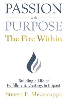 Passion With Purpose -The Fire Within: Building a Life of Fulfillment Destiny & Impact