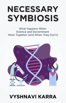 Necessary Symbiosis: What Happens When Science and Government Work Together (and When They Don't)