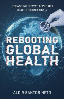 Rebooting Global Health: Changing How We Approach Health Technology