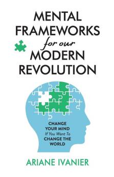 Mental Frameworks for Our Modern Revolution: Change Your Mind If You Want to Change the World