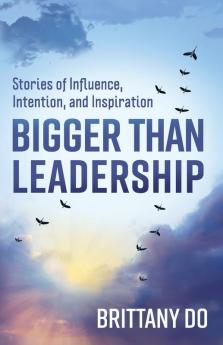 Bigger Than Leadership: Stories of Influence Intention and Inspiration