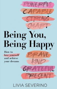 Being You Being Happy: How to Love Yourself and Achieve Your Dreams