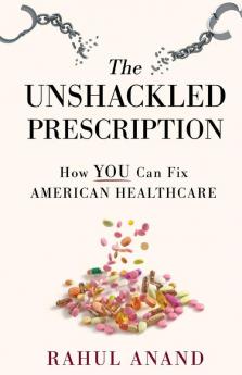 The Unshackled Prescription: How YOU Can Fix American Healthcare