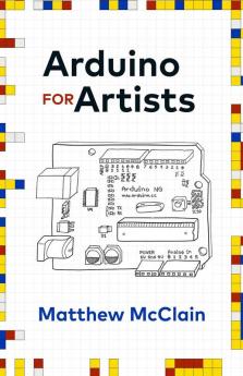 Arduino for Artists: How to Create Stunning Multimedia Art with Electronics