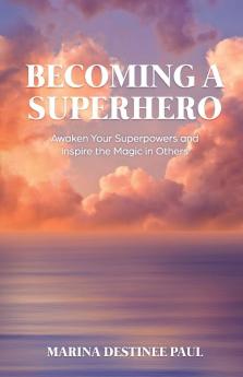 Becoming a Superhero: Awaken Your Superpowers and Inspire the Magic in Others