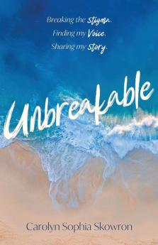 unbreakable: Breaking the silence Finding my voice Sharing my story