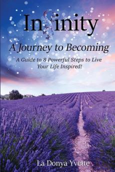 Infinity A Journey To Becoming: A Guide to 8 Powerful Steps to Live Your Life Inspired