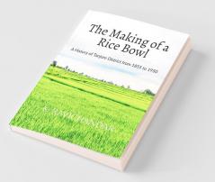 The Making of a Rice Bowl: History of Tanjore District from 1855 to 1950