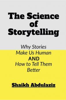 The SCIENCE of Storytelling : Why Stories Make Us Human And How To Tell Them Better