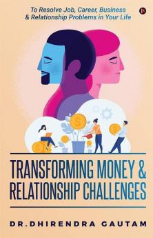 Transforming Money And Relationship Challenges : To Resolve Job Career Business And Relationship Problems In Your Life