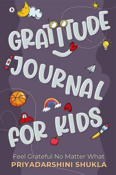 Gratitude Journal For Kids : Feel Grateful No Matter What