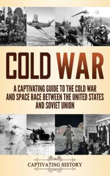 Cold War: A Captivating Guide to the Cold War and Space Race Between the United States and Soviet Union