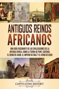 Antiguos reinos africanos: Una guía fascinante de las civilizaciones de la antigua África como la tierra de Punt Cartago el Reino de Axum el Imperio de Malí y el Reino de Kush