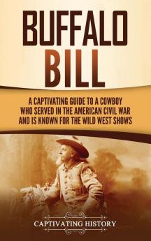 Buffalo Bill: A Captivating Guide to a Cowboy Who Served in the American Civil War and Is Known for the Wild West Shows