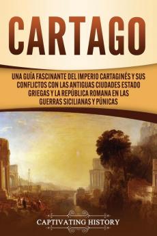 Cartago: Una guía fascinante del Imperio cartaginés y sus conflictos con las antiguas ciudades estado griegas y la República romana en las guerras sicilianas y púnicas