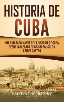 Historia de Cuba: Una guía fascinante de la historia de Cuba desde la llegada de Cristóbal Colón a Fidel Castro