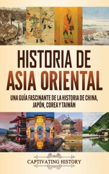 Historia de Asia oriental: Una guía fascinante de la historia de China Japón Corea y Taiwán