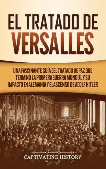 El Tratado de Versalles: Una fascinante guía del tratado de paz que terminó la Primera Guerra Mundial y su impacto en Alemania y el ascenso de Adolf Hitler