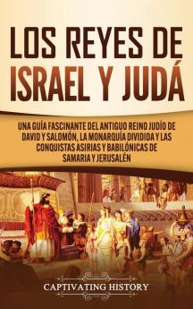 Los Reyes de Israel y Judá: Una guía fascinante del antiguo reino judío de David y Salomón la monarquía dividida y las conquistas asirias y babilónicas de Samaria y Jerusalén