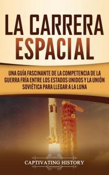 La carrera espacial: Una guía fascinante de la competencia de la Guerra Fría entre los Estados Unidos y la Unión Soviética para llegar a la Luna