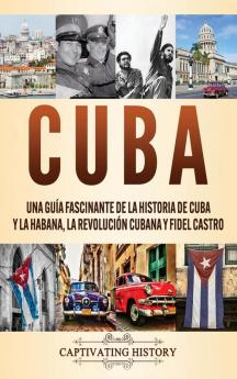 Cuba: Una guía fascinante de la historia de Cuba y La Habana la Revolución cubana y Fidel Castro