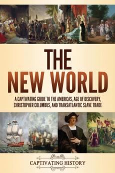 The New World: A Captivating Guide to the Americas Age of Discovery Christopher Columbus and Transatlantic Slave Trade