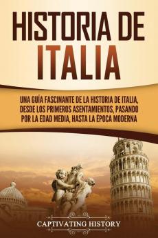 Historia de Italia: Una guía fascinante de la historia de Italia desde los primeros asentamientos pasando por la Edad Media hasta la época moderna