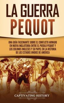 La guerra Pequot: Una guía fascinante sobre el conflicto armado en Nueva Inglaterra entre el pueblo pequot y los colonos ingleses y su papel en la historia de los Estados Unidos de América