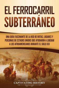 El ferrocarril subterraneo: Una guía fascinante de la red de rutas lugares y personas de Estados Unidos que ayudaron a liberar a los afroamericanos durante el siglo XIX