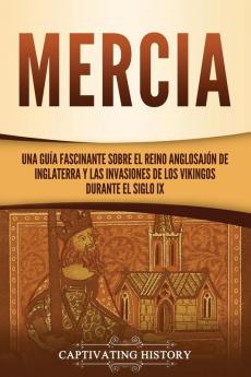 Mercia: Una guía fascinante sobre el reino anglosajón de Inglaterra y las invasiones de los vikingos durante el siglo IX