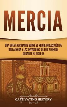 Mercia: Una guía fascinante sobre el reino anglosajón de Inglaterra y las invasiones de los vikingos durante el siglo IX