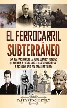 El ferrocarril subterraneo: Una guía fascinante de las rutas lugares y personas que ayudaron a liberar a los afroamericanos durante el siglo XIX y de la vida de Harriet Tubman