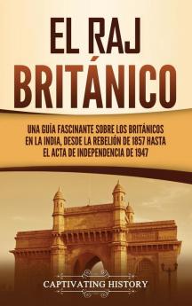 El Raj britanico: Una guía fascinante sobre los británicos en la India desde la rebelión de 1857 hasta el Acta de Independencia de 1947