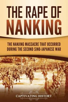 The Rape of Nanking: The Nanjing Massacre That Occurred during the Second Sino-Japanese War