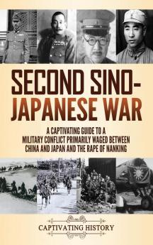 Second Sino-Japanese War: A Captivating Guide to a Military Conflict Primarily Waged Between China and Japan and the Rape of Nanking