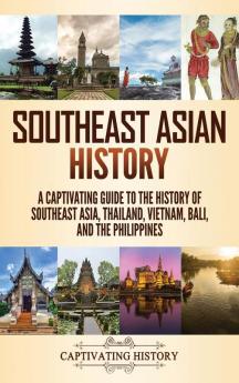 Southeast Asian History: A Captivating Guide to the History of Southeast Asia Thailand Vietnam Bali and the Philippines