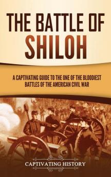 The Battle of Shiloh: A Captivating Guide to the One of the Bloodiest Battles of the American Civil War