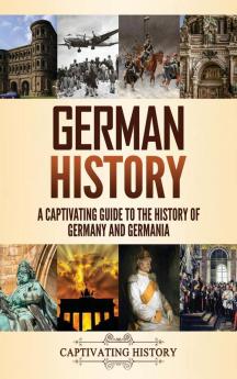 German History: A Captivating Guide to the History of Germany and Germania