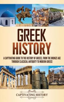 Greek History: A Captivating Guide to the History of Greece from the Bronze Age through Classical Antiquity to Modern Greece