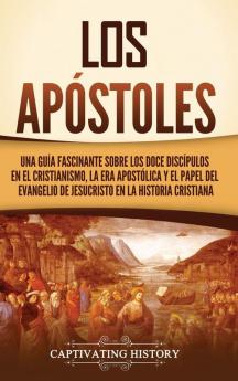 Los Apóstoles: Una Guía Fascinante Sobre Los Doce Discípulos En El Cristianismo, La Era Apostólica Y El Papel Del Evangelio De Jesucristo En La ... El Cristianismo) (Spanish Edition)