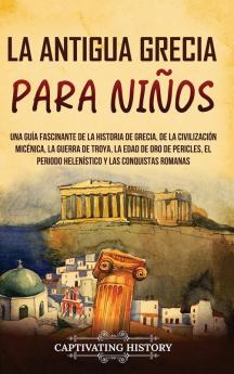 La Antigua Grecia Para Niños: Una Guía Fascinante De La Historia De Grecia, De La Civilización Micénica, La Guerra De Troya, La Edad De Oro De ... Para Los Pequeños) (Spanish Edition)