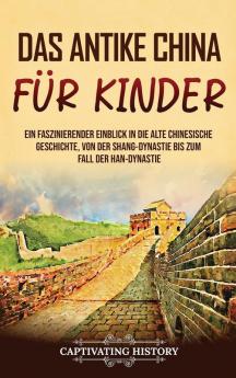 Das Antike China Für Kinder: Ein Faszinierender Einblick In Die Alte Chinesische Geschichte, Von Der Shang-Dynastie Bis Zum Fall Der Han-Dynastie (Geschichte Für Kinder) (German Edition)