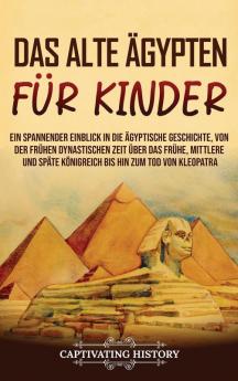 Das Alte Ägypten Für Kinder: Ein Spannender Einblick In Die Ägyptische Geschichte, Von Der Frühen Dynastischen Zeit Über Das Frühe, Mittlere Und Späte ... Hin Zum Tod Von Kleopatra (German Edition)