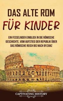 Das Alte Rom Für Kinder: Ein Fesselnder Einblick In Die Römische Geschichte, Vom Aufstieg Der Republik Über Das Römische Reich Bis Nach Byzanz (Geschichte Für Kinder) (German Edition)