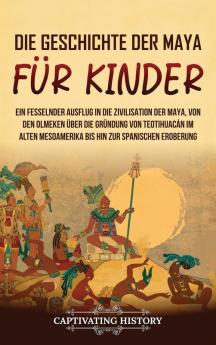 Die Geschichte Der Maya Für Kinder: Ein Fesselnder Ausflug In Die Zivilisation Der Maya, Von Den Olmeken Über Die Gründung Von Teotihuacán Im Alten Mesoamerika ... (Geschichte Für Kinder) (German Edition)