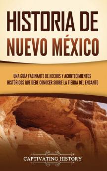 Historia De Nuevo México: Una Guía Facinante De Hechos Y Acontecimientos Históricos Que Debe Conocer Sobre La Tierra Del Encanto (Explorando El Pasado De México) (Spanish Edition)