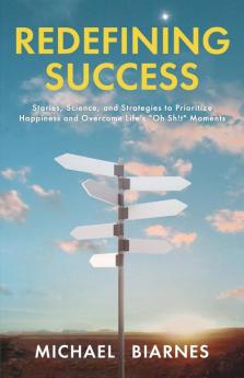 Redefining Success: Stories Science and Strategies to Prioritize Happiness and Overcome Life's Oh Sh!t Moments