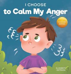 I Choose to Calm My Anger: A Colorful Picture Book About Anger Management And Managing Difficult Feelings and Emotions: 1 (Teacher and Therapist Toolbox: I Choose)