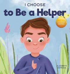 I Choose to Be a Helper: A Colorful Picture Book About Being Thoughtful and Helpful: 7 (Teacher and Therapist Toolbox: I Choose)