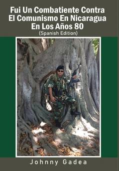 Fui Un Combatiente Contra El Comunismo En Nicaragua En Los Años 80